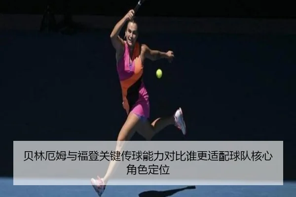 贝林厄姆与福登关键传球能力对比谁更适配球队核心角色定位