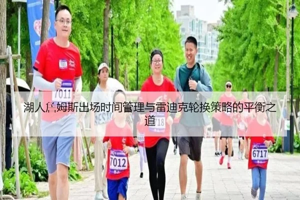 湖人詹姆斯出场时间管理与雷迪克轮换策略的平衡之道